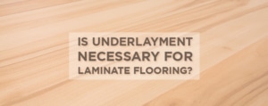 Is Underlayment Necessary for Laminate Flooring